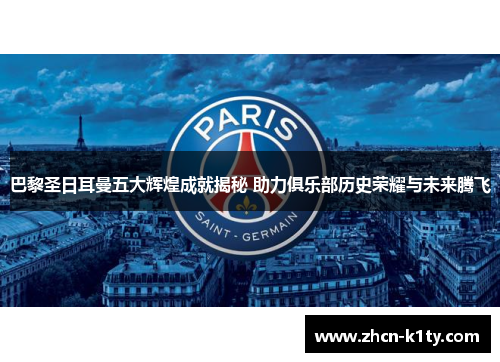 巴黎圣日耳曼五大辉煌成就揭秘 助力俱乐部历史荣耀与未来腾飞