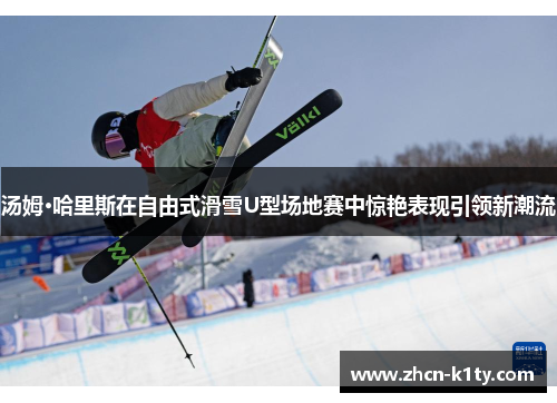 汤姆·哈里斯在自由式滑雪U型场地赛中惊艳表现引领新潮流