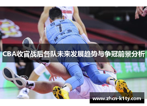 CBA收官战后各队未来发展趋势与争冠前景分析