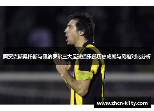 阿贾克斯桑托斯与佩纳罗尔三大足球俱乐部历史成就与风格对比分析