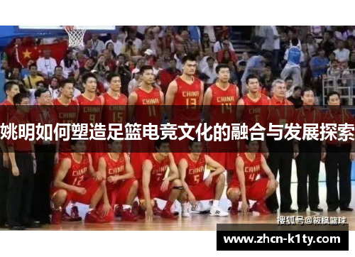 姚明如何塑造足篮电竞文化的融合与发展探索