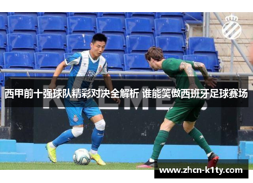 西甲前十强球队精彩对决全解析 谁能笑傲西班牙足球赛场