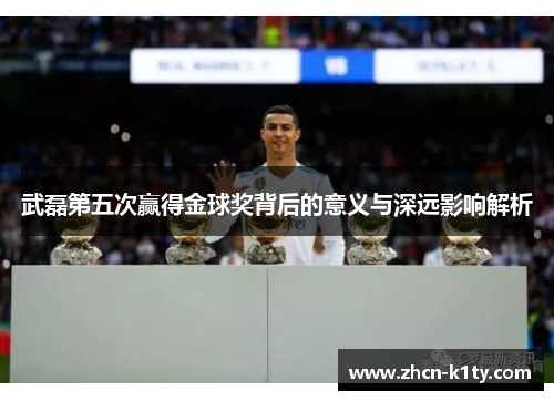 武磊第五次赢得金球奖背后的意义与深远影响解析
