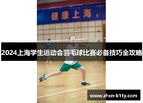 2024上海学生运动会羽毛球比赛必备技巧全攻略