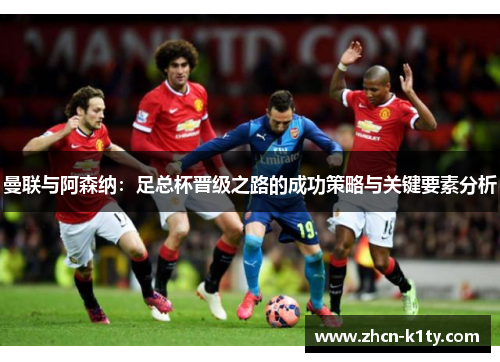 曼联与阿森纳：足总杯晋级之路的成功策略与关键要素分析