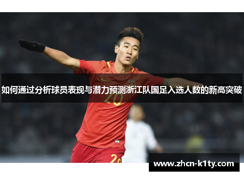 如何通过分析球员表现与潜力预测浙江队国足入选人数的新高突破
