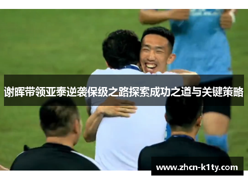 谢晖带领亚泰逆袭保级之路探索成功之道与关键策略