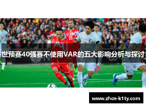世预赛40强赛不使用VAR的五大影响分析与探讨