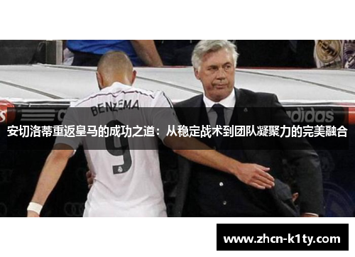 安切洛蒂重返皇马的成功之道：从稳定战术到团队凝聚力的完美融合
