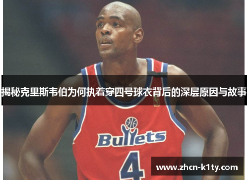 揭秘克里斯韦伯为何执着穿四号球衣背后的深层原因与故事